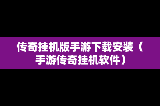 传奇挂机版手游下载安装（手游传奇挂机软件）