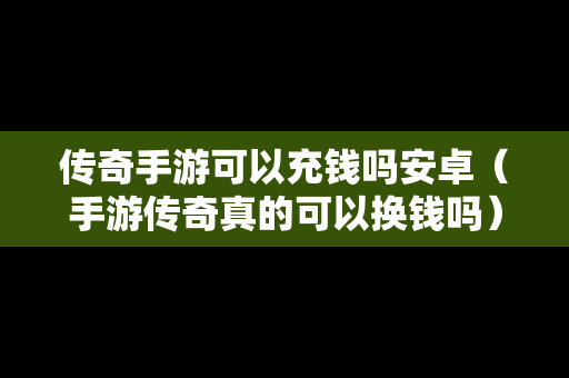传奇手游可以充钱吗安卓（手游传奇真的可以换钱吗）