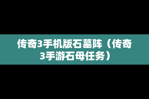 传奇3手机版石墓阵（传奇3手游石母任务）