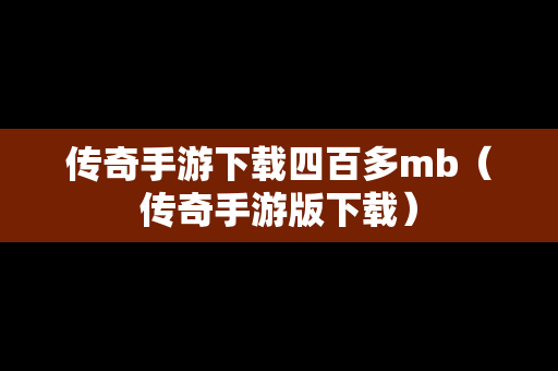 传奇手游下载四百多mb（传奇手游版下载）