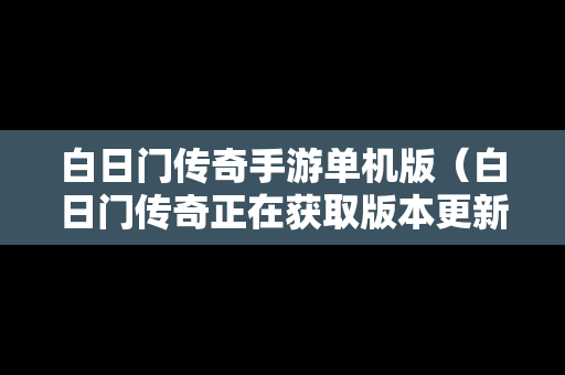 白日门传奇手游单机版（白日门传奇正在获取版本更新）