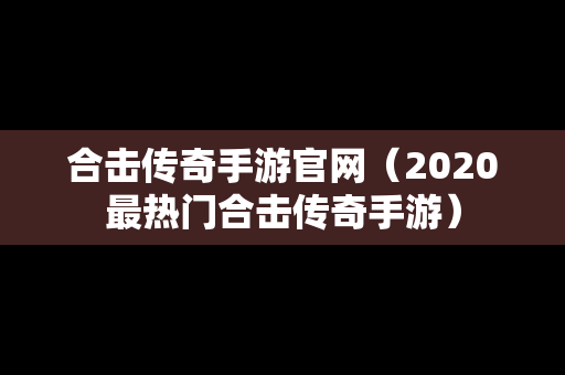 合击传奇手游官网（2020最热门合击传奇手游）
