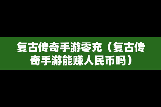 复古传奇手游零充（复古传奇手游能赚人民币吗）