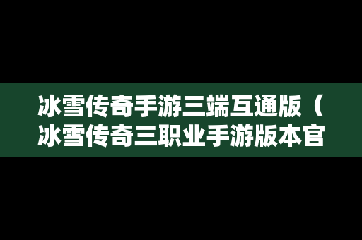 冰雪传奇手游三端互通版（冰雪传奇三职业手游版本官网）