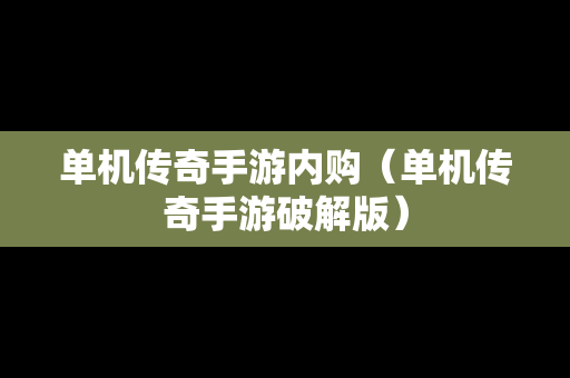 单机传奇手游内购（单机传奇手游破解版）