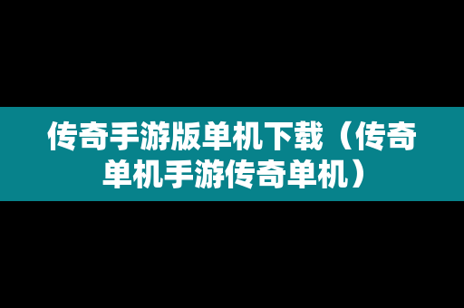 传奇手游版单机下载（传奇单机手游传奇单机）