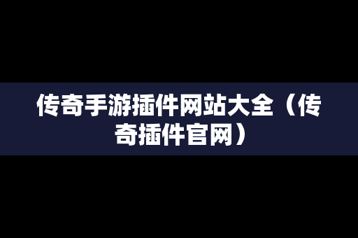 传奇手游插件网站大全（传奇插件官网）