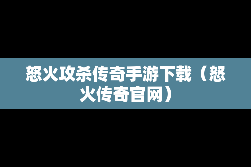 怒火攻杀传奇手游下载（怒火传奇官网）