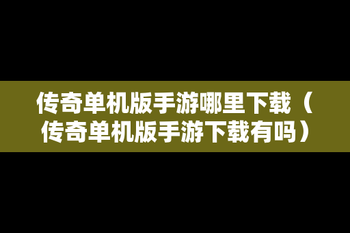 传奇单机版手游哪里下载（传奇单机版手游下载有吗）