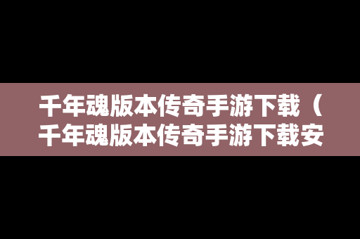 千年魂版本传奇手游下载（千年魂版本传奇手游下载安装）