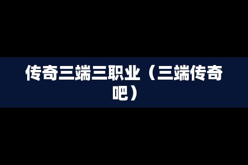 传奇三端三职业（三端传奇吧）