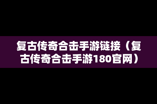 复古传奇合击手游链接（复古传奇合击手游180官网）