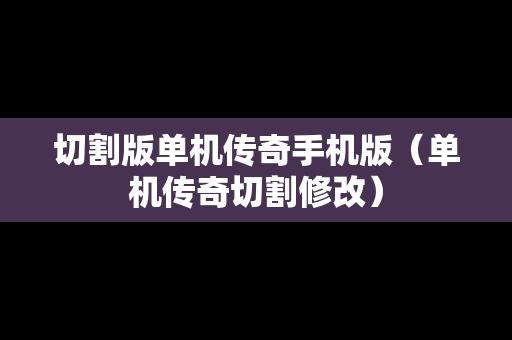 切割版单机传奇手机版（单机传奇切割修改）