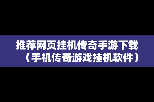 推荐网页挂机传奇手游下载（手机传奇游戏挂机软件）