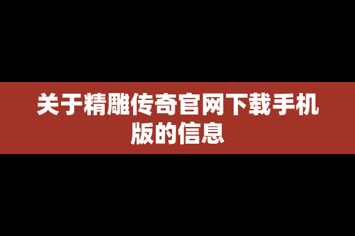 关于精雕传奇官网下载手机版的信息