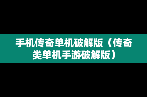 手机传奇单机破解版（传奇类单机手游破解版）