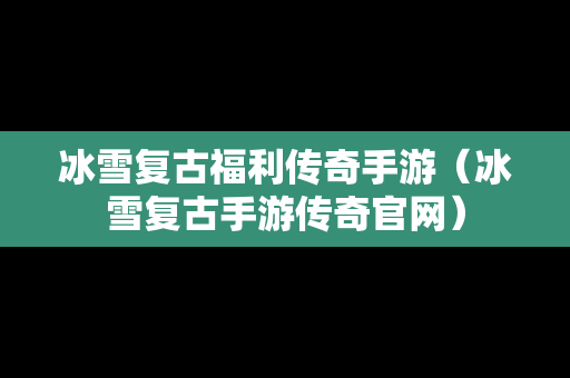 冰雪复古福利传奇手游（冰雪复古手游传奇官网）