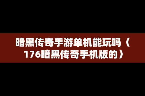 暗黑传奇手游单机能玩吗（176暗黑传奇手机版的）