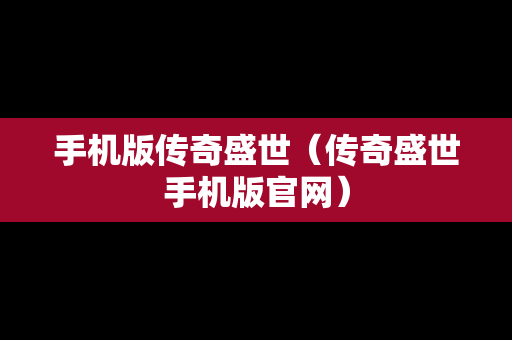手机版传奇盛世（传奇盛世手机版官网）