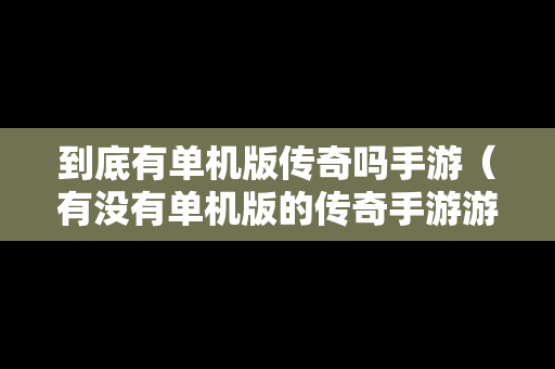 到底有单机版传奇吗手游（有没有单机版的传奇手游游戏）