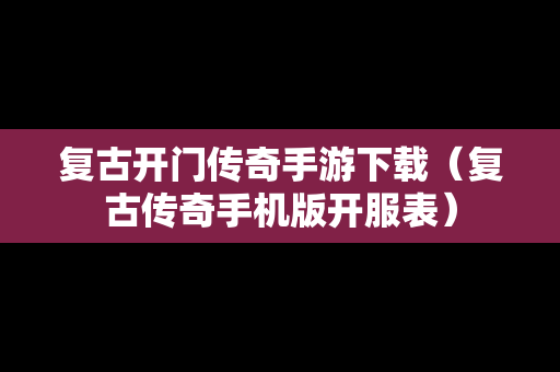 复古开门传奇手游下载（复古传奇手机版开服表）