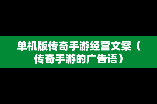 单机版传奇手游经营文案（传奇手游的广告语）