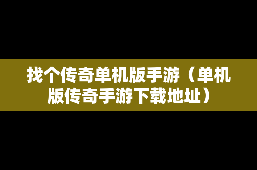 找个传奇单机版手游（单机版传奇手游下载地址）