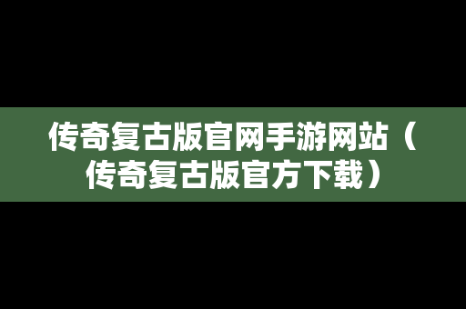 传奇复古版官网手游网站（传奇复古版官方下载）