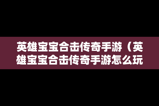 英雄宝宝合击传奇手游（英雄宝宝合击传奇手游怎么玩）