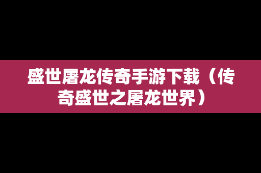 盛世屠龙传奇手游下载（传奇盛世之屠龙世界）