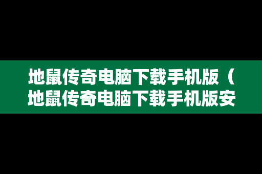 地鼠传奇电脑下载手机版（地鼠传奇电脑下载手机版安装）