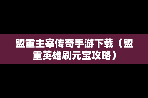 盟重主宰传奇手游下载（盟重英雄刷元宝攻略）