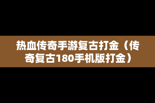 热血传奇手游复古打金（传奇复古180手机版打金）