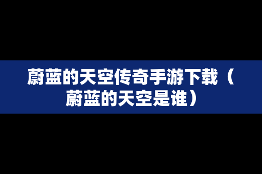蔚蓝的天空传奇手游下载（蔚蓝的天空是谁）