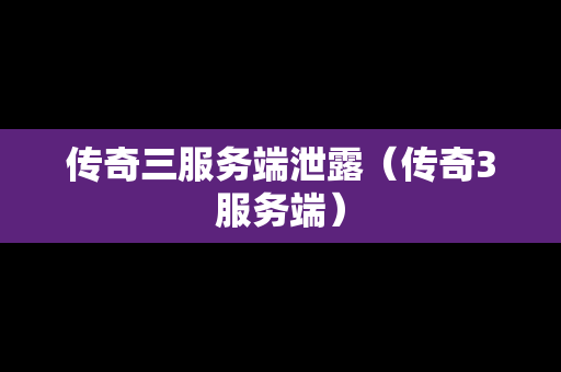 传奇三服务端泄露（传奇3服务端）