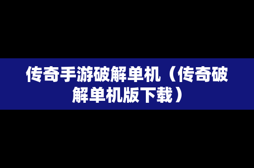 传奇手游破解单机（传奇破解单机版下载）