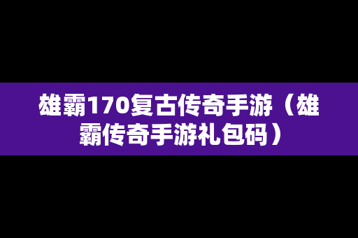 雄霸170复古传奇手游（雄霸传奇手游礼包码）