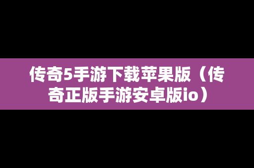传奇5手游下载苹果版（传奇正版手游安卓版io）