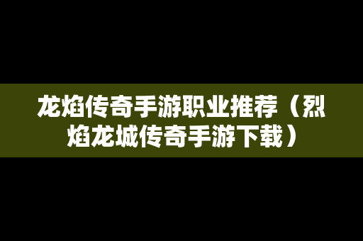 龙焰传奇手游职业推荐（烈焰龙城传奇手游下载）