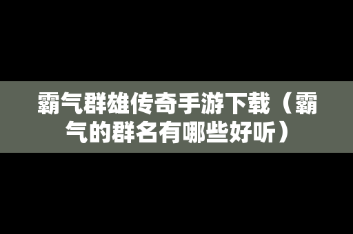 霸气群雄传奇手游下载（霸气的群名有哪些好听）