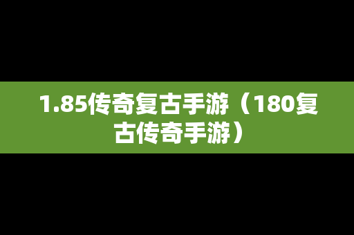 1.85传奇复古手游（180复古传奇手游）