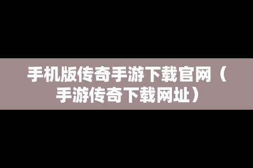 手机版传奇手游下载官网（手游传奇下载网址）