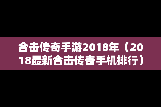 合击传奇手游2018年（2018最新合击传奇手机排行）