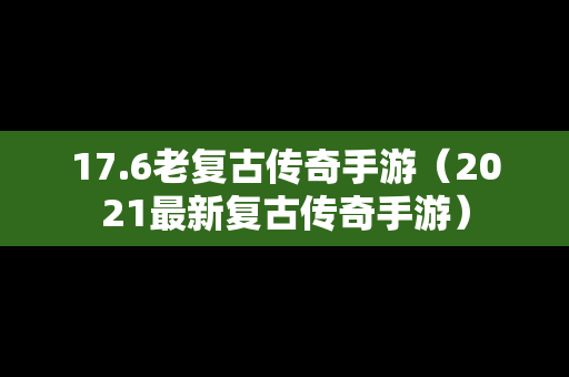 17.6老复古传奇手游（2021最新复古传奇手游）