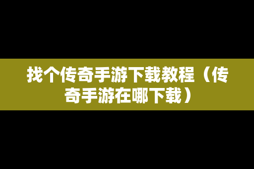 找个传奇手游下载教程（传奇手游在哪下载）