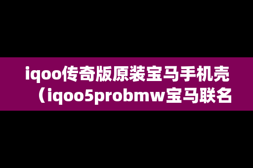 iqoo传奇版原装宝马手机壳（iqoo5probmw宝马联名手机壳哪里能买到呢?）