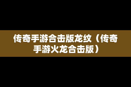 传奇手游合击版龙纹（传奇手游火龙合击版）