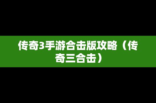传奇3手游合击版攻略（传奇三合击）
