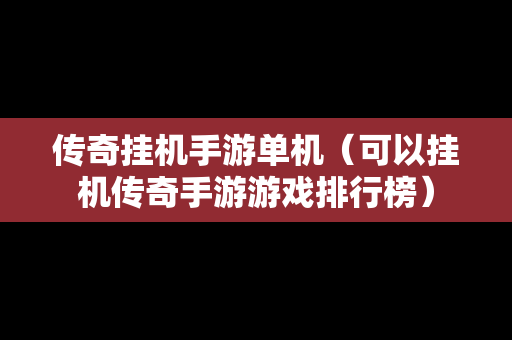 传奇挂机手游单机（可以挂机传奇手游游戏排行榜）