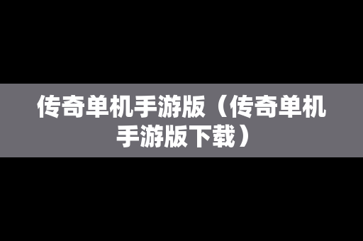 传奇单机手游版（传奇单机手游版下载）